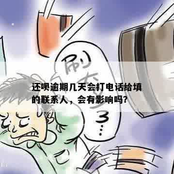 还呗逾期几天会打电话给填的联系人，会有影响吗？