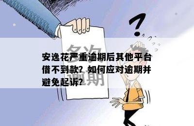 安逸花严重逾期后其他平台借不到款？如何应对逾期并避免起诉？