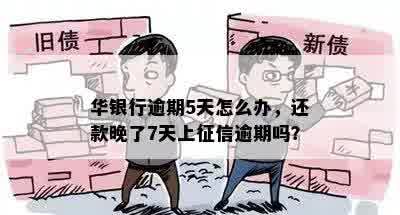 华银行逾期5天怎么办，还款晚了7天上征信逾期吗？