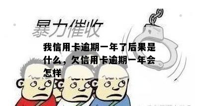 我信用卡逾期一年了后果是什么，欠信用卡逾期一年会怎样