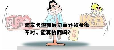 浦发卡逾期后协商还款金额不对，能再协商吗？