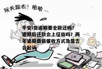 平安i贷逾期要全款还吗？逾期后还款会上征信吗？两年逾期最新催收方式及是否会起诉