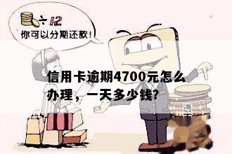 信用卡逾期4700元怎么办理，一天多少钱？