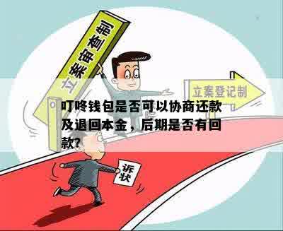 叮咚钱包是否可以协商还款及退回本金，后期是否有回款？