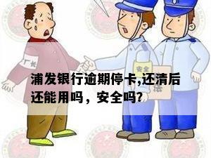 浦发银行逾期停卡,还清后还能用吗，安全吗？