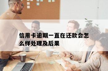 信用卡逾期一直在还款会怎么样处理及后果