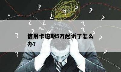 信用卡逾期5万起诉了怎么办？