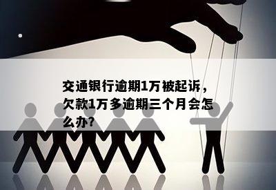 交通银行逾期1万被起诉，欠款1万多逾期三个月会怎么办？