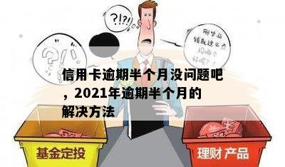 信用卡逾期半个月没问题吧，2021年逾期半个月的解决方法