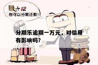 分期乐逾期一万元，对信用有影响吗？