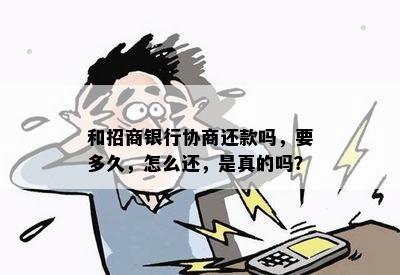 和招商银行协商还款吗，要多久，怎么还，是真的吗？