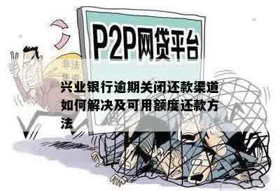 兴业银行逾期关闭还款渠道如何解决及可用额度还款方法