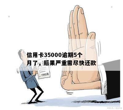 信用卡35000逾期5个月了，后果严重需尽快还款