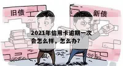 2021年信用卡逾期一次会怎么样，怎么办？