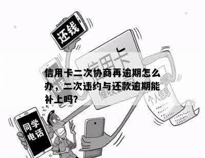 信用卡二次协商再逾期怎么办，二次违约与还款逾期能补上吗？