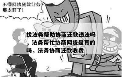 找法务帮助协商还款违法吗，法务帮忙协商网贷是真的吗，法务协商还款收费