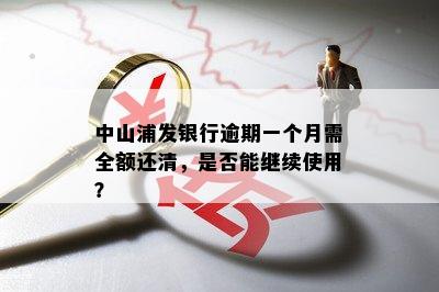 中山浦发银行逾期一个月需全额还清，是否能继续使用？