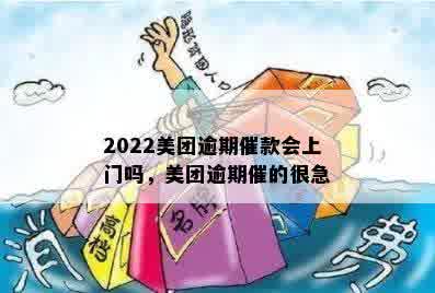 2022美团逾期催款会上门吗，美团逾期催的很急