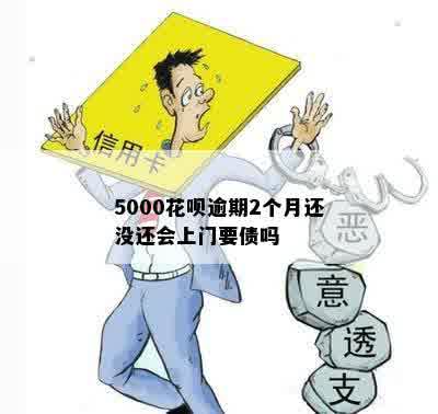 5000花呗逾期2个月还没还会上门要债吗