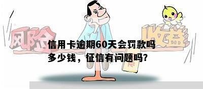 信用卡逾期60天会罚款吗多少钱，征信有问题吗？