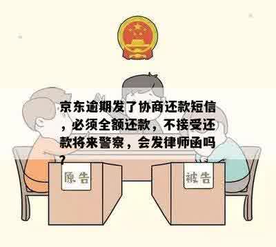 京东逾期发了协商还款短信，必须全额还款，不接受还款将来警察，会发律师函吗？