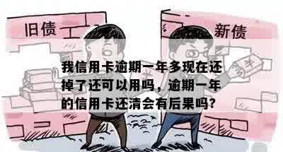 我信用卡逾期一年多现在还掉了还可以用吗，逾期一年的信用卡还清会有后果吗?