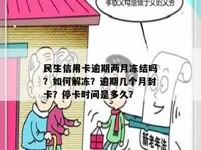 民生信用卡逾期两月冻结吗？如何解冻？逾期几个月封卡？停卡时间是多久？