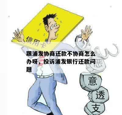 跟浦发协商还款不协商怎么办呀，投诉浦发银行还款问题