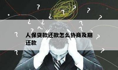 人保贷款还款怎么协商及期还款