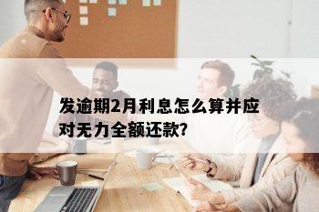 发逾期2月利息怎么算并应对无力全额还款？