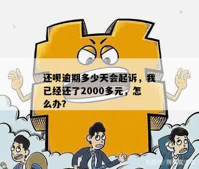 还呗逾期多少天会起诉，我已经还了2000多元，怎么办？