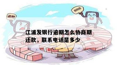 江浦发银行逾期怎么协商期还款，联系电话是多少