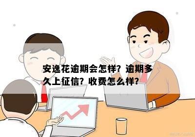 安逸花逾期会怎样？逾期多久上征信？收费怎么样？