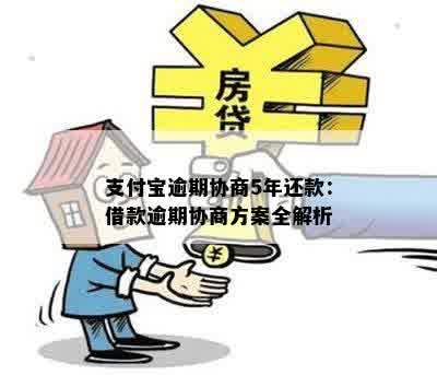 支付宝逾期协商5年还款：借款逾期协商方案全解析