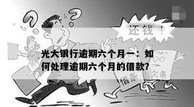 光大银行逾期六个月一：如何处理逾期六个月的借款？