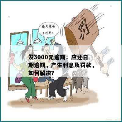 发3000元逾期：应还日期逾期，产生利息及罚款，如何解决？