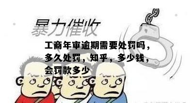 工商年审逾期需要处罚吗，多久处罚，知乎，多少钱，会罚款多少