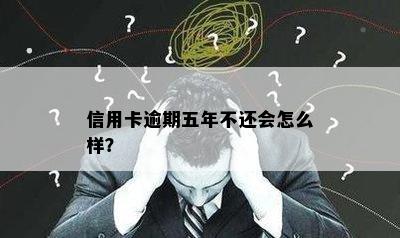 信用卡逾期五年不还会怎么样？