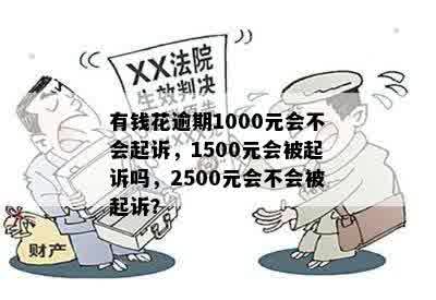 有钱花逾期1000元会不会起诉，1500元会被起诉吗，2500元会不会被起诉？