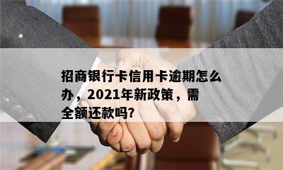 招商银行卡信用卡逾期怎么办，2021年新政策，需全额还款吗？