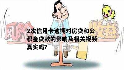 2次信用卡逾期对房贷和公积金贷款的影响及相关视频真实吗？