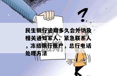 民生银行逾期多久会外访及相关通知家人、紧急联系人，冻结银行账户，总行电话处理方法