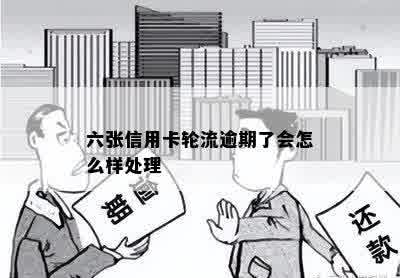 六张信用卡轮流逾期了会怎么样处理