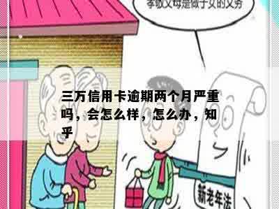 三万信用卡逾期两个月严重吗，会怎么样，怎么办，知乎