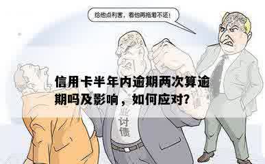 信用卡半年内逾期两次算逾期吗及影响，如何应对？