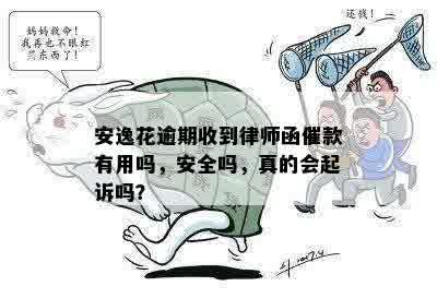 安逸花逾期收到律师函催款有用吗，安全吗，真的会起诉吗？