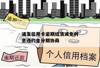 浦发信用卡逾期结清减免利息违约金分期协商