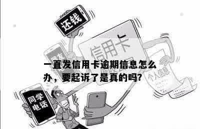 一直发信用卡逾期信息怎么办，要起诉了是真的吗？