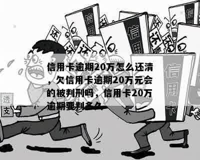 信用卡逾期20万怎么还清，欠信用卡逾期20万元会的被判刑吗，信用卡20万逾期要判多久