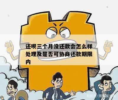 还呗三个月没还款会怎么样处理及是否可协商还款期限内